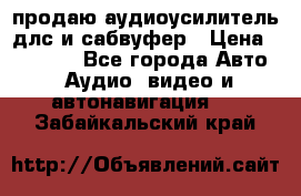 продаю аудиоусилитель длс и сабвуфер › Цена ­ 15 500 - Все города Авто » Аудио, видео и автонавигация   . Забайкальский край